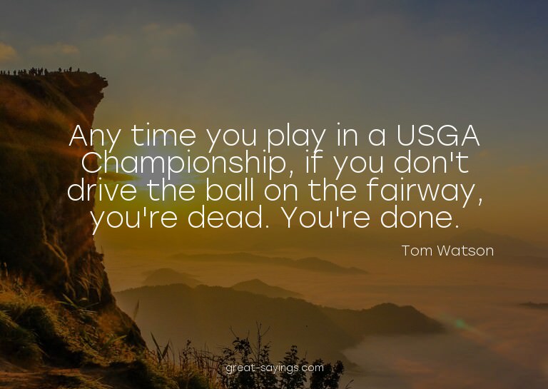 Any time you play in a USGA Championship, if you don't