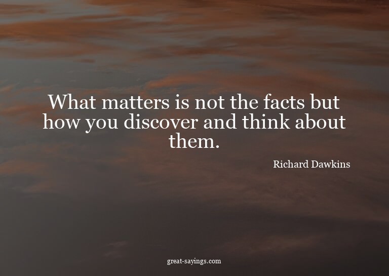 What matters is not the facts but how you discover and