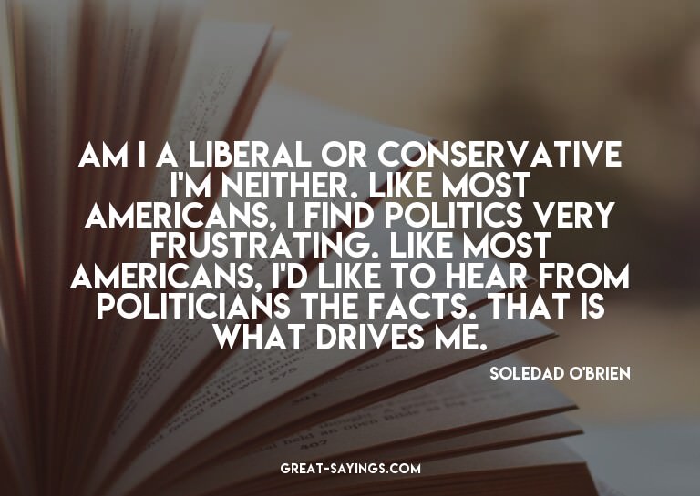 Am I a liberal or conservative? I'm neither. Like most