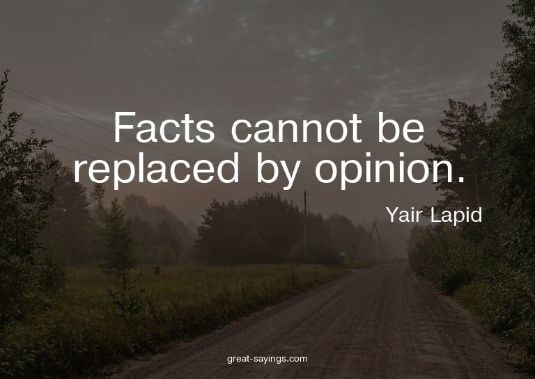 Facts cannot be replaced by opinion.

