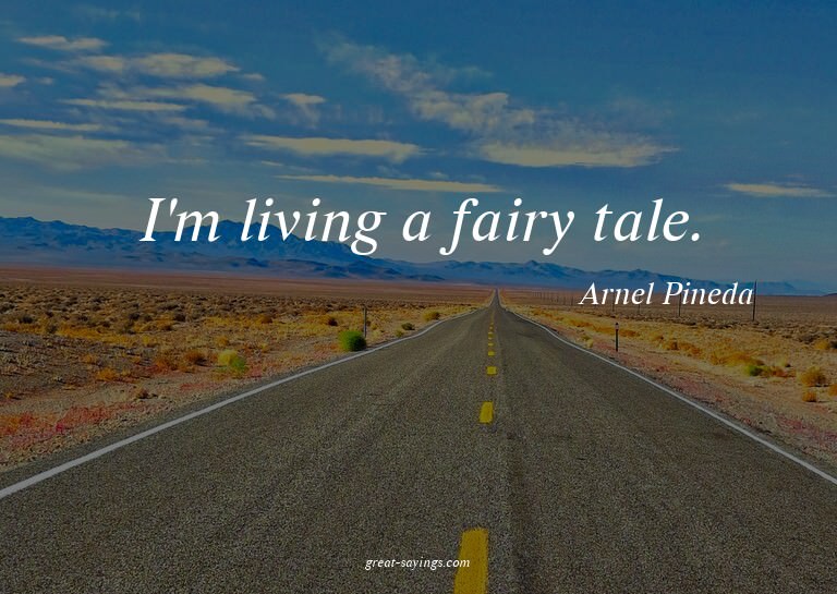 I'm living a fairy tale.

