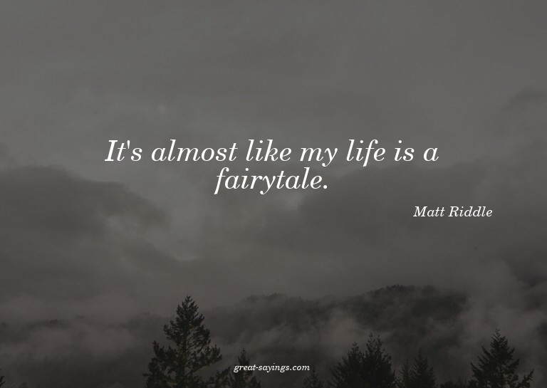 It's almost like my life is a fairytale.

