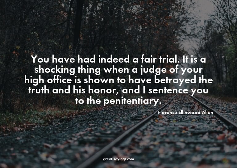 You have had indeed a fair trial. It is a shocking thin