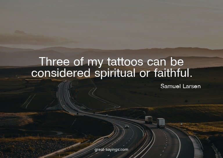 Three of my tattoos can be considered spiritual or fait