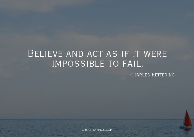Believe and act as if it were impossible to fail.

