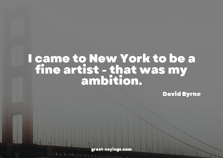 I came to New York to be a fine artist - that was my am