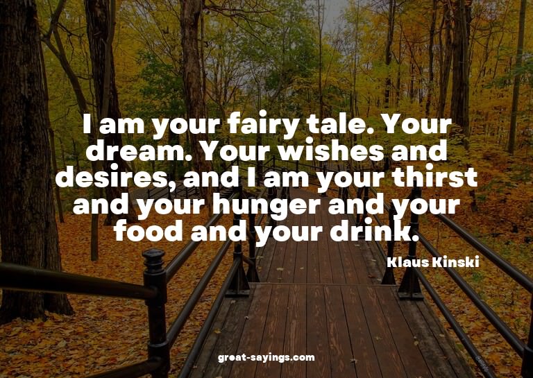 I am your fairy tale. Your dream. Your wishes and desir