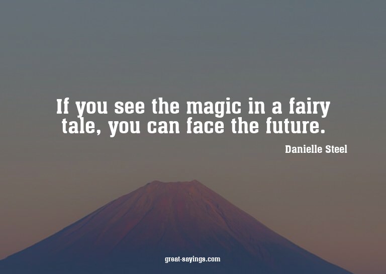 If you see the magic in a fairy tale, you can face the