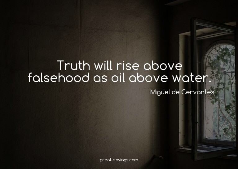 Truth will rise above falsehood as oil above water.

