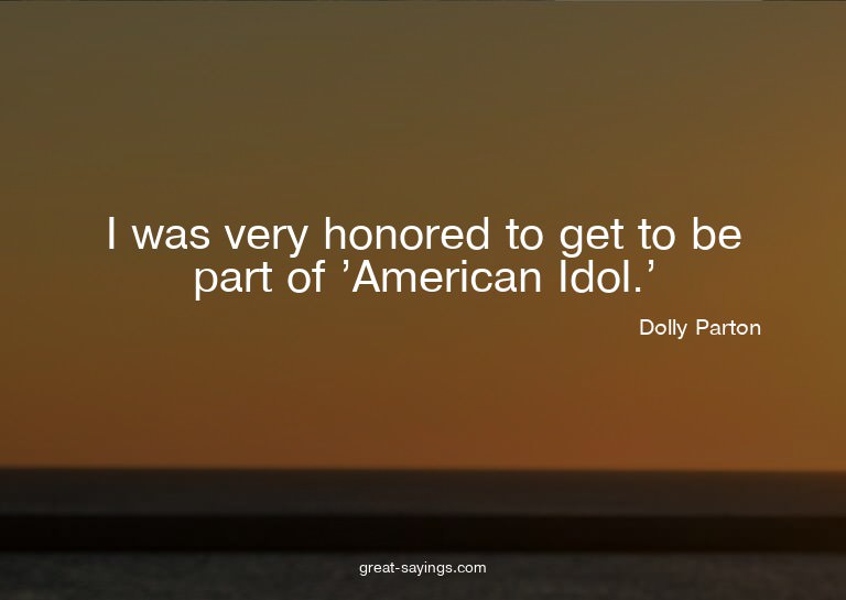 I was very honored to get to be part of 'American Idol.