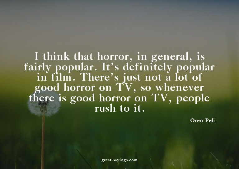 I think that horror, in general, is fairly popular. It'