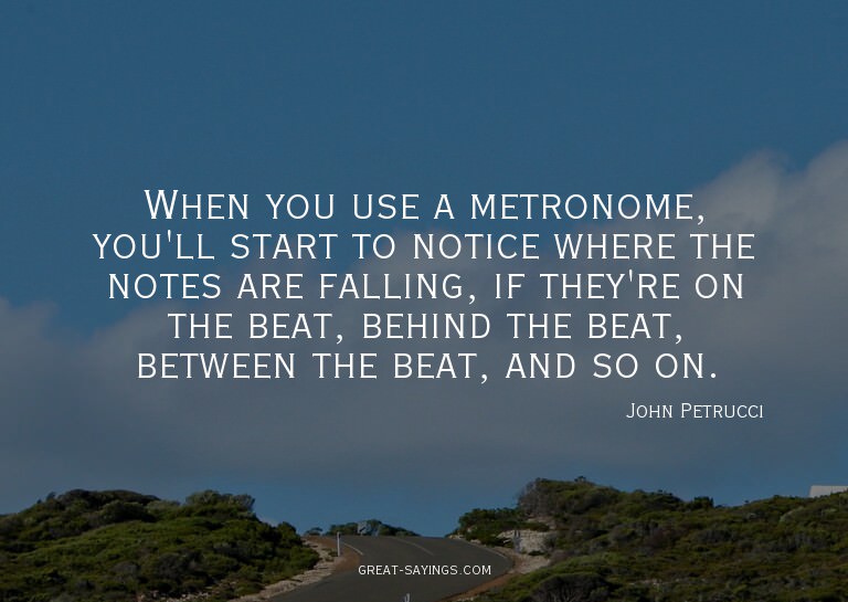 When you use a metronome, you'll start to notice where