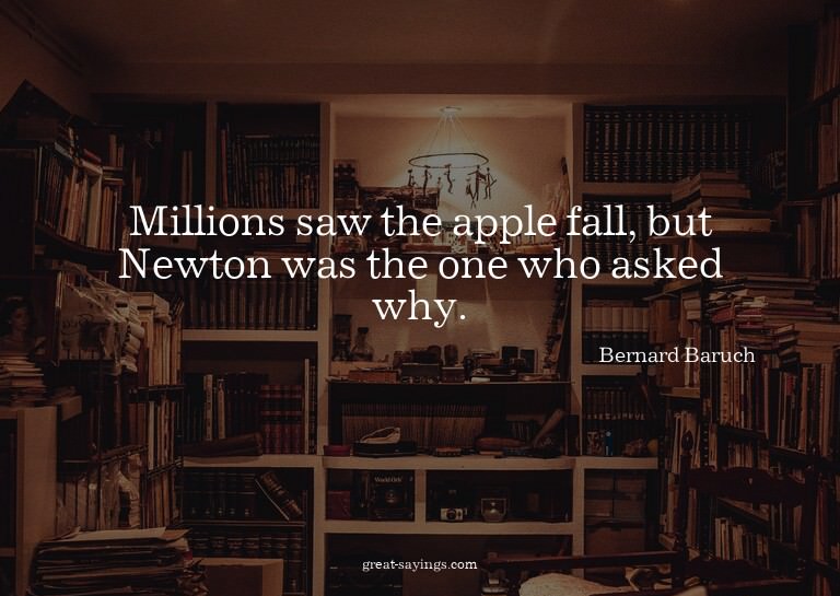 Millions saw the apple fall, but Newton was the one who