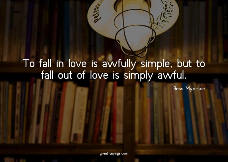 To fall in love is awfully simple, but to fall out of l