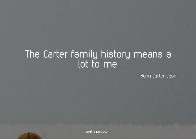 The Carter family history means a lot to me.

