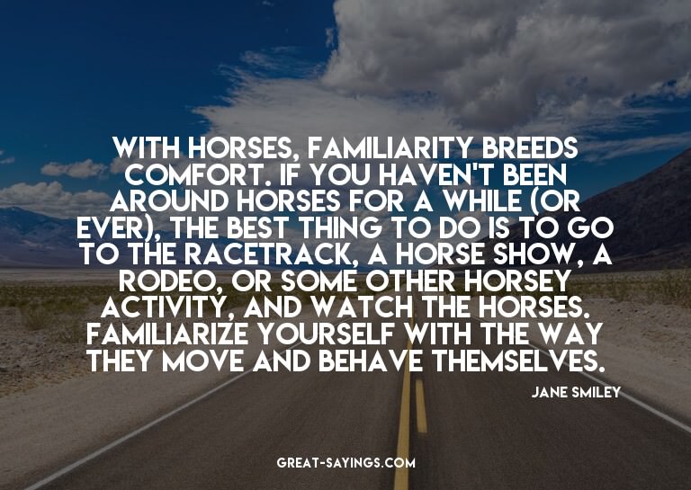 With horses, familiarity breeds comfort. If you haven't