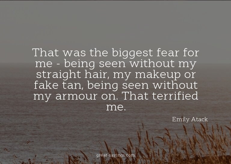 That was the biggest fear for me - being seen without m