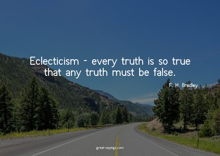 Eclecticism - every truth is so true that any truth mus