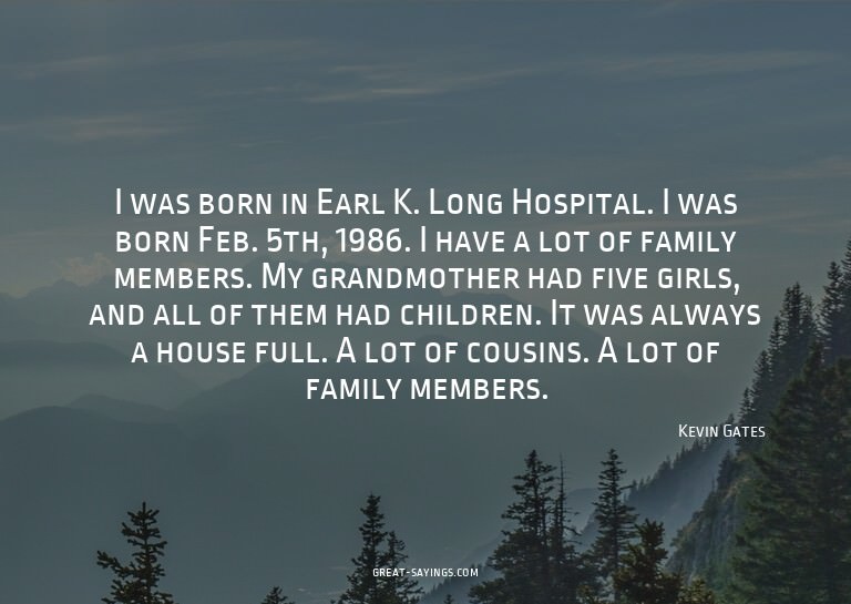 I was born in Earl K. Long Hospital. I was born Feb. 5t