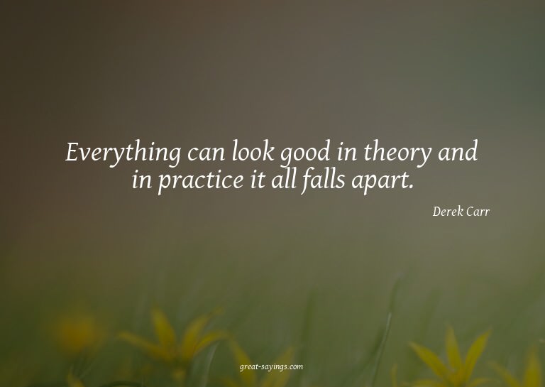 Everything can look good in theory and in practice it a