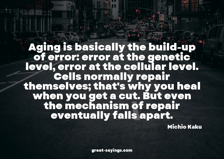 Aging is basically the build-up of error: error at the