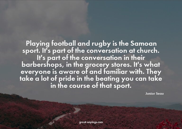 Playing football and rugby is the Samoan sport. It's pa
