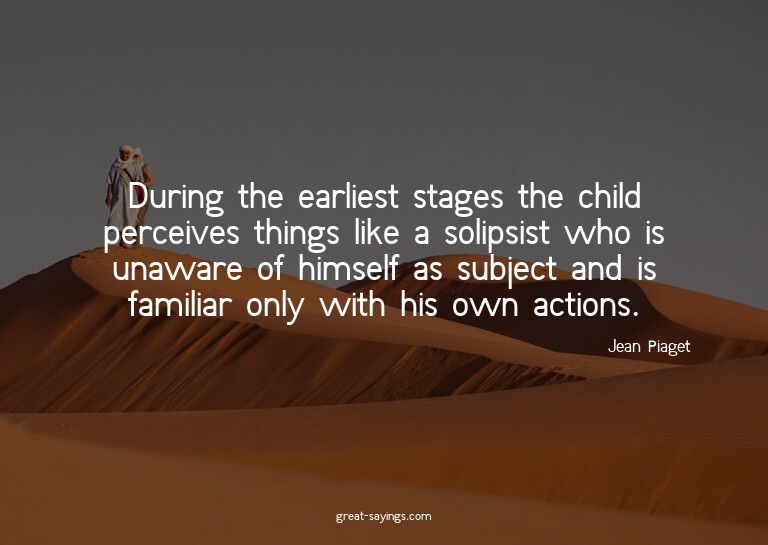 During the earliest stages the child perceives things l