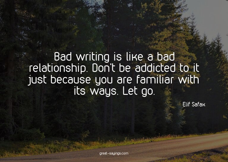 Bad writing is like a bad relationship. Don't be addict
