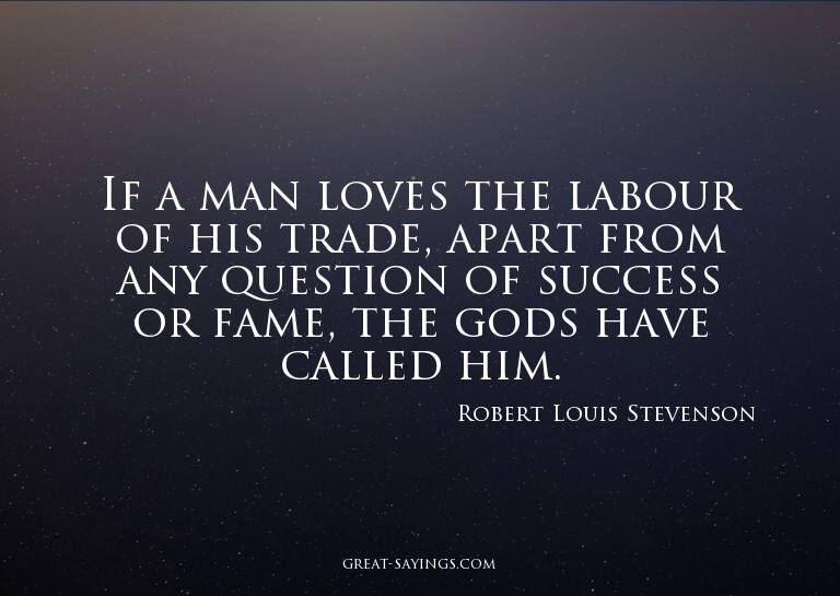 If a man loves the labour of his trade, apart from any