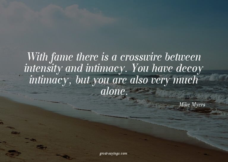 With fame there is a crosswire between intensity and in