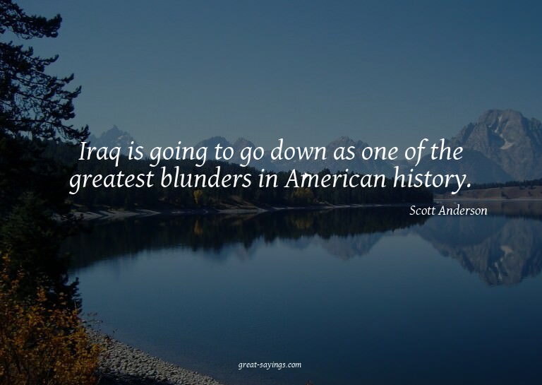 Iraq is going to go down as one of the greatest blunder