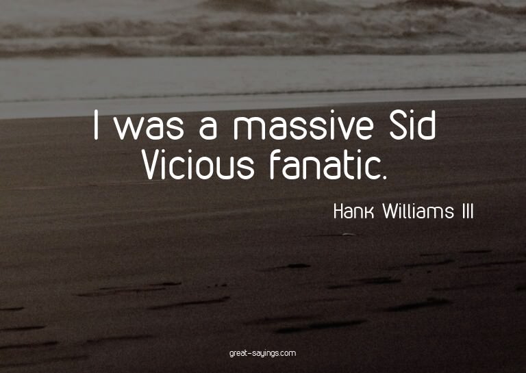 I was a massive Sid Vicious fanatic.

