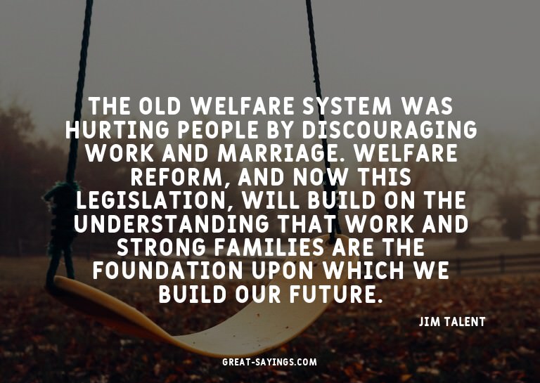 The old welfare system was hurting people by discouragi