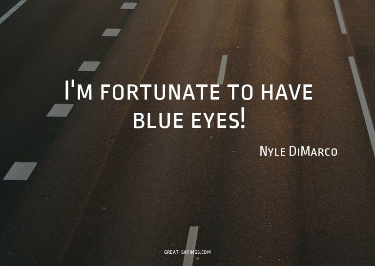 I'm fortunate to have blue eyes!

