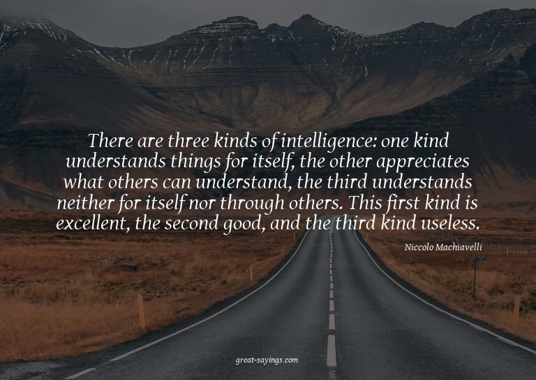 There are three kinds of intelligence: one kind underst