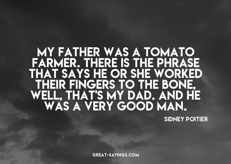 My father was a tomato farmer. There is the phrase that