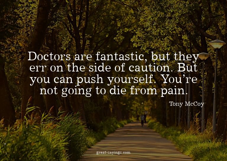 Doctors are fantastic, but they err on the side of caut