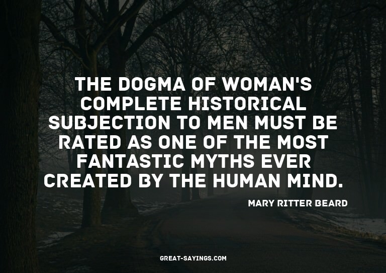 The dogma of woman's complete historical subjection to