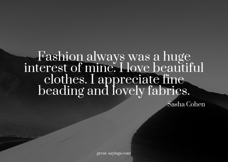Fashion always was a huge interest of mine. I love beau