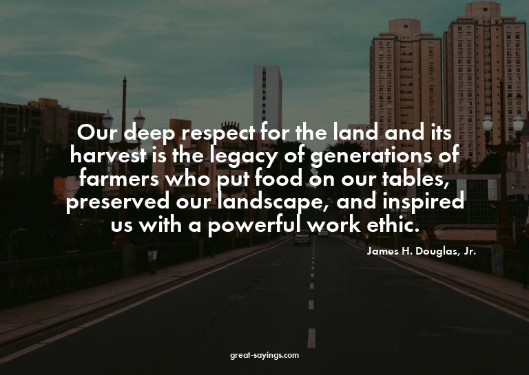 Our deep respect for the land and its harvest is the le