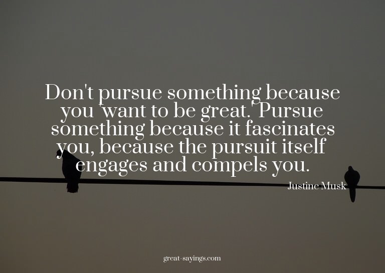 Don't pursue something because you 'want to be great.'