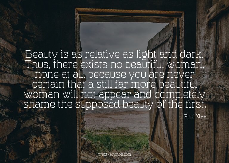 Beauty is as relative as light and dark. Thus, there ex