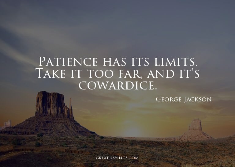 Patience has its limits. Take it too far, and it's cowa