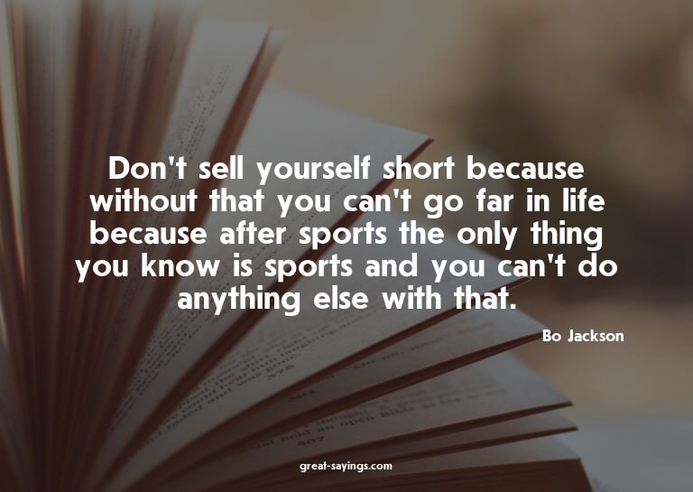 Don't sell yourself short because without that you can'