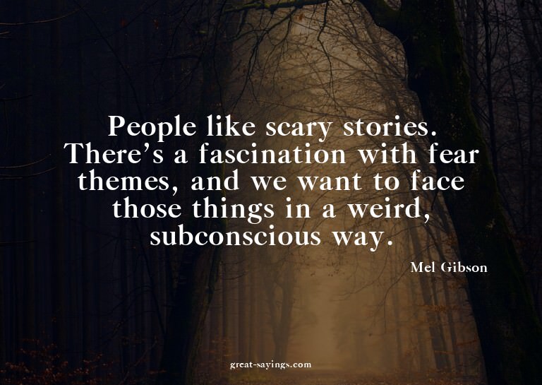 People like scary stories. There's a fascination with f