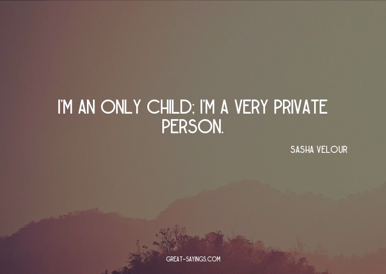 I'm an only child; I'm a very private person.

