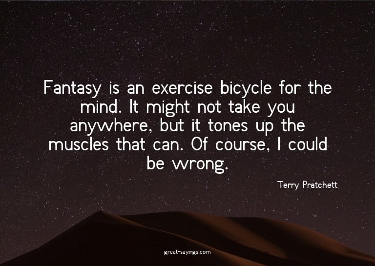 Fantasy is an exercise bicycle for the mind. It might n