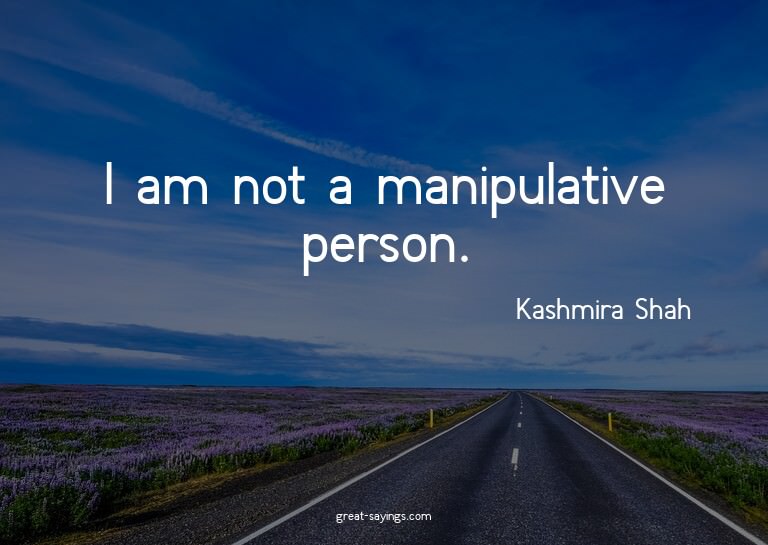 I am not a manipulative person.

