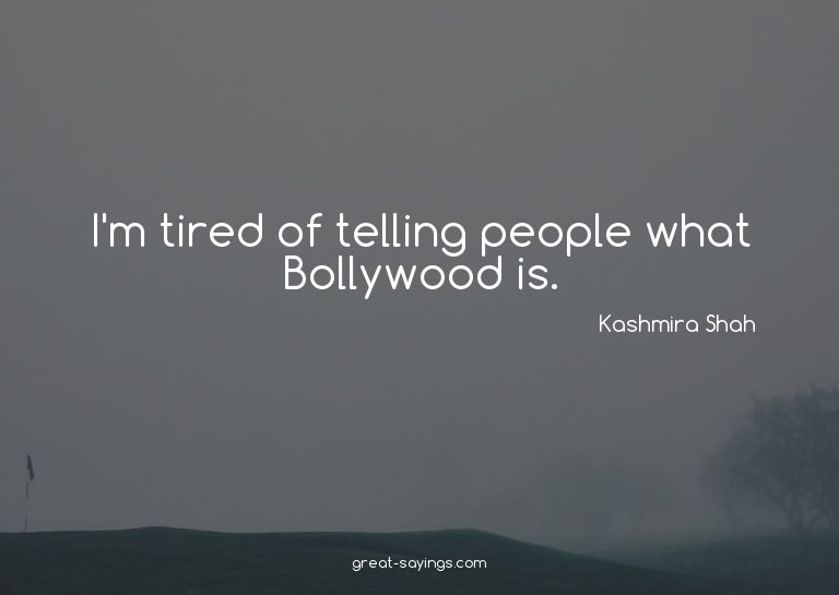 I'm tired of telling people what Bollywood is.

