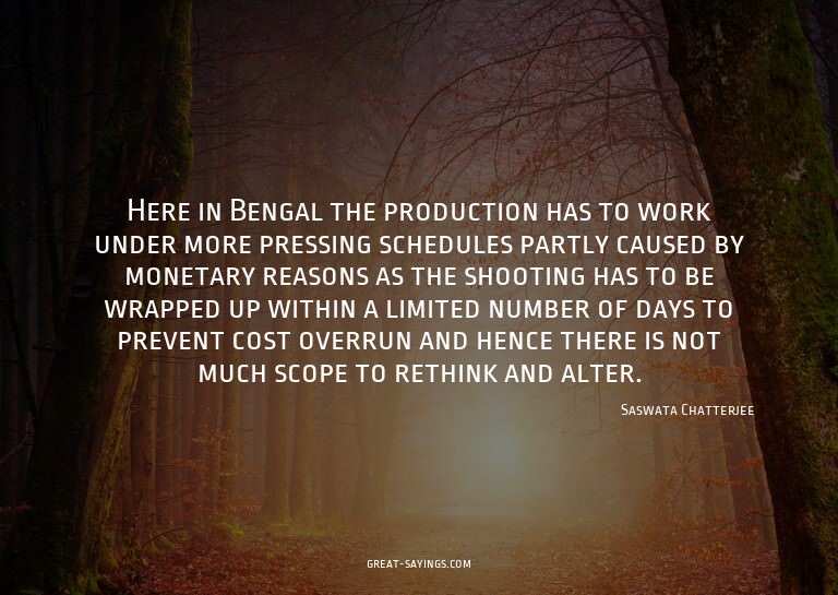 Here in Bengal the production has to work under more pr